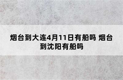 烟台到大连4月11日有船吗 烟台到沈阳有船吗